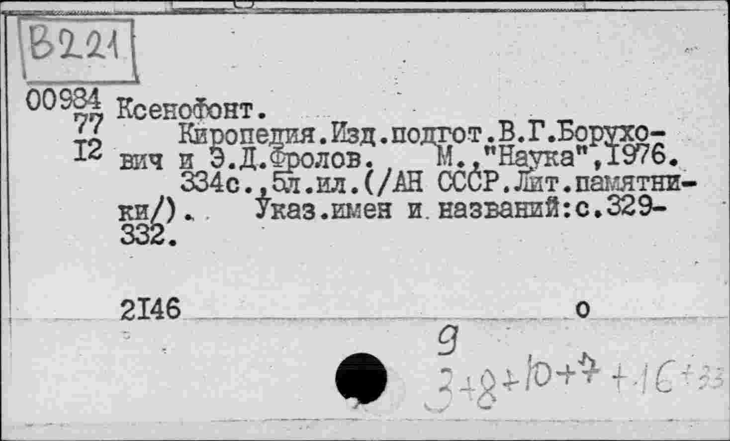 ﻿
КсеноФонт.
/а Киро:
1<c вич и Э..
334с
^.Фролов; М.."Наука” ,1976. ,5л.ил.(/АН СССР.Лит.памятни Указ.имен и названий:с.329-
2146
о
g